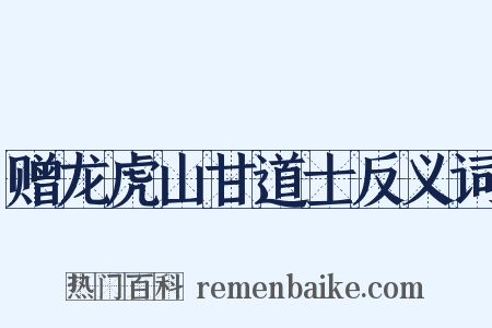 赠龙虎山甘道士反义词是什么意思的图片
